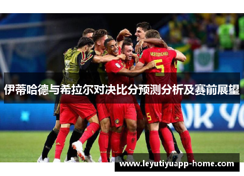 伊蒂哈德与希拉尔对决比分预测分析及赛前展望