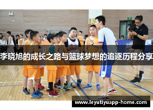 李晓旭的成长之路与篮球梦想的追逐历程分享
