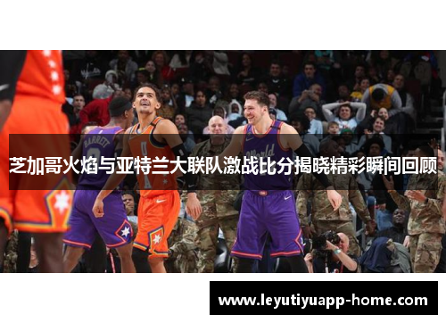 芝加哥火焰与亚特兰大联队激战比分揭晓精彩瞬间回顾