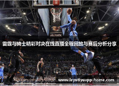 雷霆与骑士精彩对决在线直播全程回放与赛后分析分享