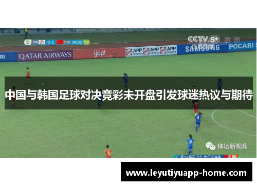 中国与韩国足球对决竞彩未开盘引发球迷热议与期待