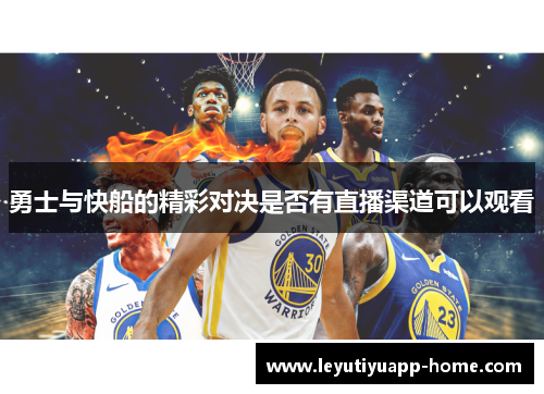 勇士与快船的精彩对决是否有直播渠道可以观看