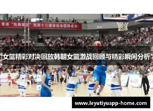 女篮精彩对决回放韩朝女篮激战回顾与精彩瞬间分析