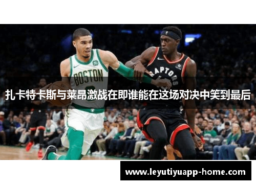 扎卡特卡斯与莱昂激战在即谁能在这场对决中笑到最后